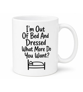 I'm Out Of Bed And Dressed What More Do You Want Temalı İngilizce Komik Kupa Bardak Hediye