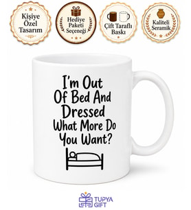 I'm Out Of Bed And Dressed What More Do You Want Temalı İngilizce Komik Kupa Bardak Hediye