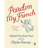 Pardon My French: Unleash Your Inner Gaul: Unleash Your Inner Gaul. Charles Timoney (Çok Renkli)