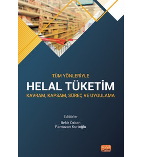Tüm Yönleriyle HELAL TÜKETİM - Kavram, Kapsam, Süreç ve Uygulama