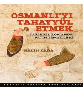 Osmanlı’Yı Tahayyül Etmek Tarihsel Romanda Fatih Temsilleri