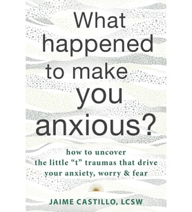 What Happened To Make You Anxious?: How To Uncover The Little "T" Traumas That Drive Your Anxiety, W (Krem)