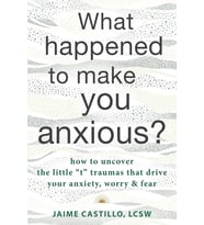 What Happened To Make You Anxious?: How To Uncover The Little "T" Traumas That Drive Your Anxiety, W (Krem)
