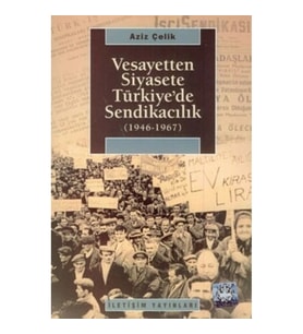 Vesayetten Siyasete Türkiye'de Sendikacılık