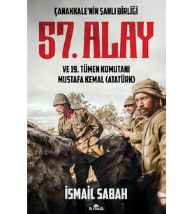 Çanakkale’nin Şanlı Birliği 57. Alay ve 19. Tümen Komutanı Mustafa Kemal (Atatürk)