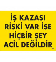 İş Kazası Riski Var İse Hiçbir Şey Acil Değildir Uyarı Levhası 25X35 Kod:445