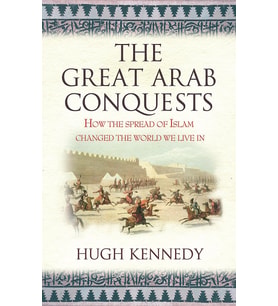 Great Arab Conquests: How the Spread of Islam Changed the World We Live In