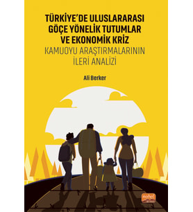 TÜRKİYE’DE ULUSLARARASI GÖÇE YÖNELİK TUTUMLAR VE EKONOMİK KRİZ - Kamuoyu Araştırmalarının İleri Analizi
