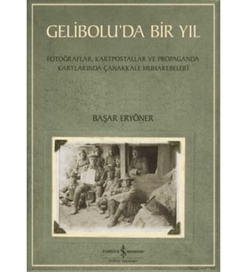 Gelibolu’da Bir Yıl/ Fotoğraflar, Kartpostallar ve Propaganda Kartlarında Çanakkale Muharebeleri