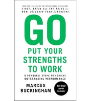 Go Put Your Strengths To Work: 6 Powerful Steps To Achieve Outstanding Performance