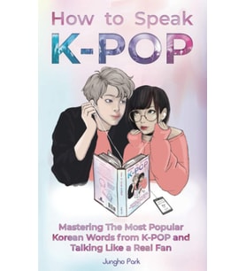 How To Speak Kpop: Mastering The Most Popular Korean Words From K-Pop And Talking Like A Real Fan