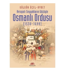 Avrupali Seyyahlarin Gözüyle Osmanli Ordusu: Avrupalı Seyyahların Gözüyle