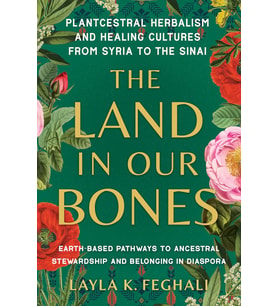 The Land In Our Bones: Plantcestral Herbalism And Healing Cultures From Syria To The Sinai--Earth-Ba