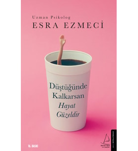 Düştüğünde Kalkarsan Hayat Güzeldir - Esra Ezmeci - Destek Yayınları