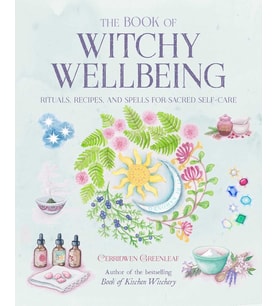The Book Of Witchy Wellbeing: Rituals, Recipes, And Spells For Sacred Self-Care