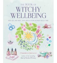 The Book Of Witchy Wellbeing: Rituals, Recipes, And Spells For Sacred Self-Care