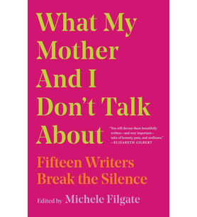 What My Mother And I Don'T Talk About: Fifteen Writers Break The Silence (Volume 1)