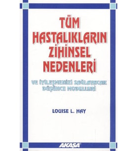 Tüm Hastalıkların Zihinsel Nedenleri ve İyileşmenizi Sağlayacak Düşünce Modelleri
