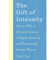 The Gift Of Intensity: How To Win At Life And Love As A Highly Sensitive And Emotionally Intense Per