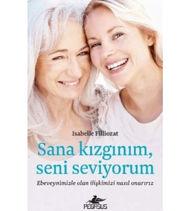 Sana Kızgınım Seni Seviyorum: Ebeveynimizle Olan İlişkimizi Nasıl Onarırız