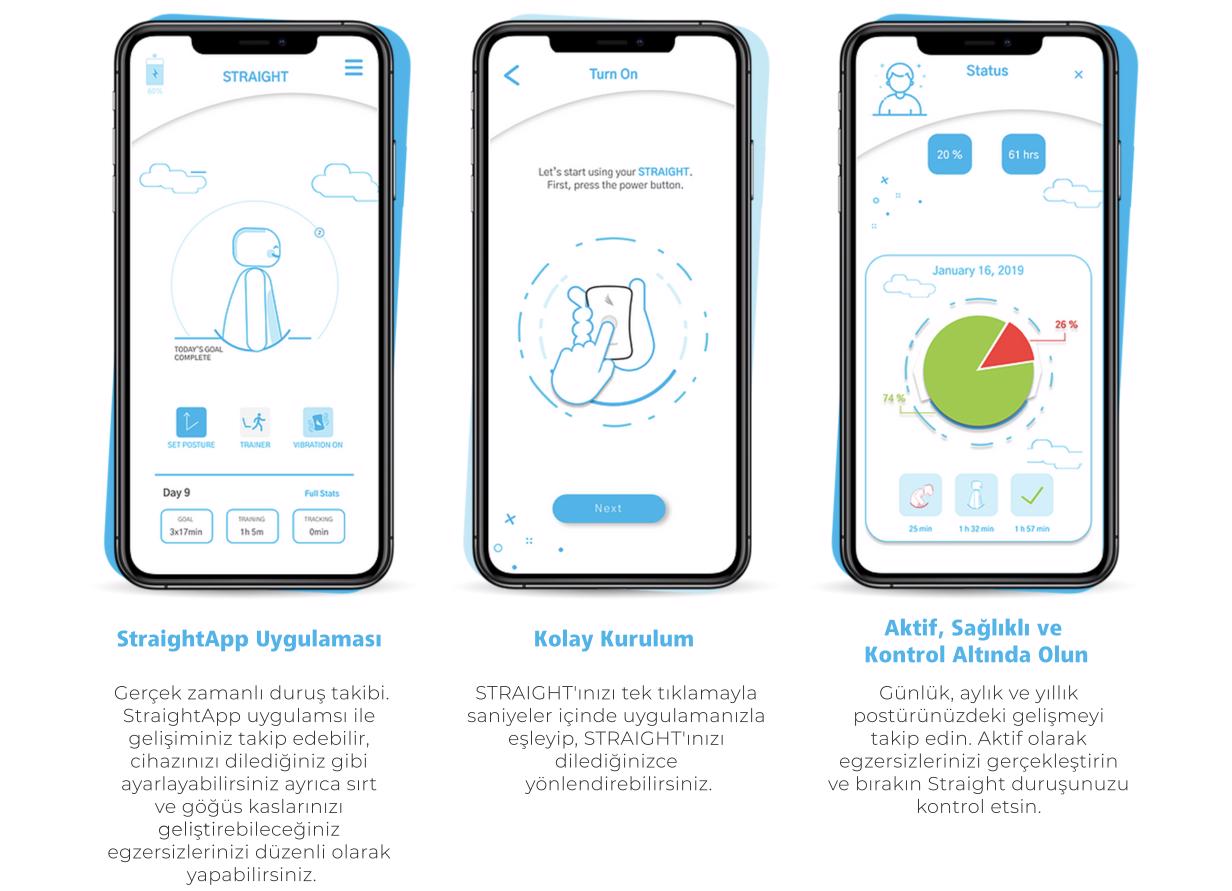 straightapp uygulaması, gerçek zamanlı duruş takibi, straightapp uygulaması ile gelişiminizi takip edebilir cihazınızı dilediğiniz gibi ayarlayabilirsiniz, ayrıca sırt ve göğüs kaslarınızı geliştirebileceğiniz egzersizlerinizi düzenli olarak yapabilirsiniz, kolay kurulum,straight'inizi tek tıklamayla saniyeler içinde uygulamanızla eşleyip straight'inizi dilediğinizce yönlendirebilirsiniz, aktif, sağlıklı ve kontrol altında olun, günlük aylık ve yıllık postürünüzdeki gelişmeyi takip edin, aktif olarak egzersizlerinizi gerçekleştirin ve bırakın straight duruşunuzu kontrol etsin